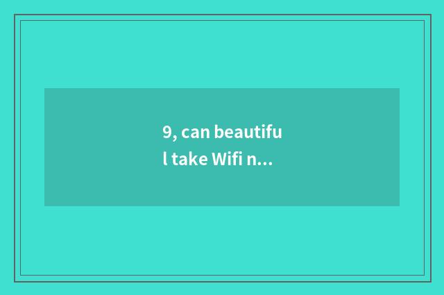 9, can beautiful take Wifi number watch for a chance how to deliver a picture th