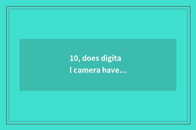 10, does digital camera have those who take blue tooth?