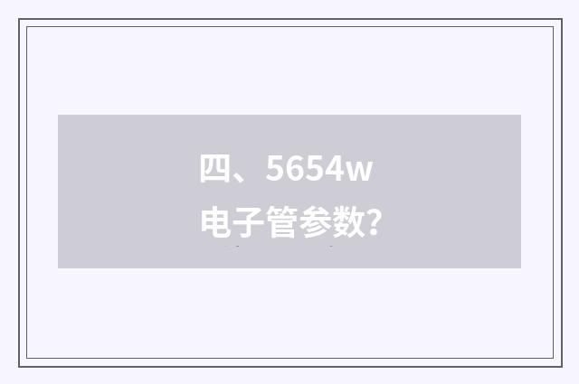 四、5654w电子管参数？