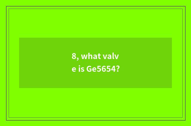 8, what valve is Ge5654?