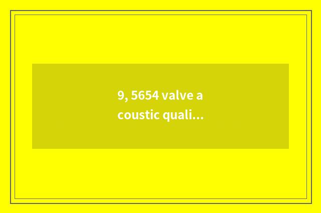 9, 5654 valve acoustic quality how?