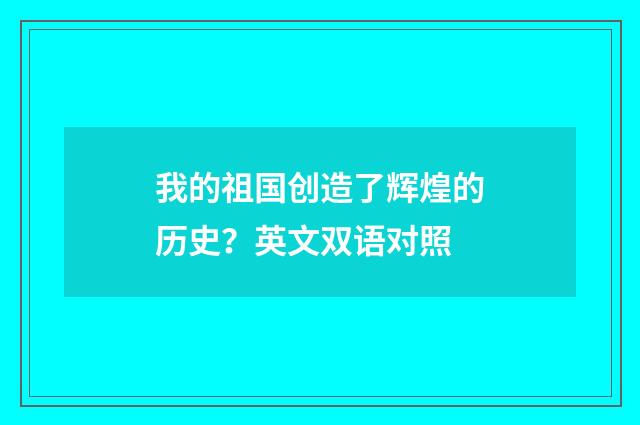 我的祖国创造了辉煌的历史？英文双语对照