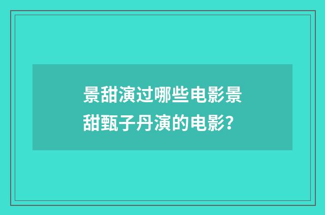 景甜演过哪些电影景甜甄子丹演的电影？