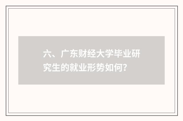 六、广东财经大学毕业研究生的就业形势如何？