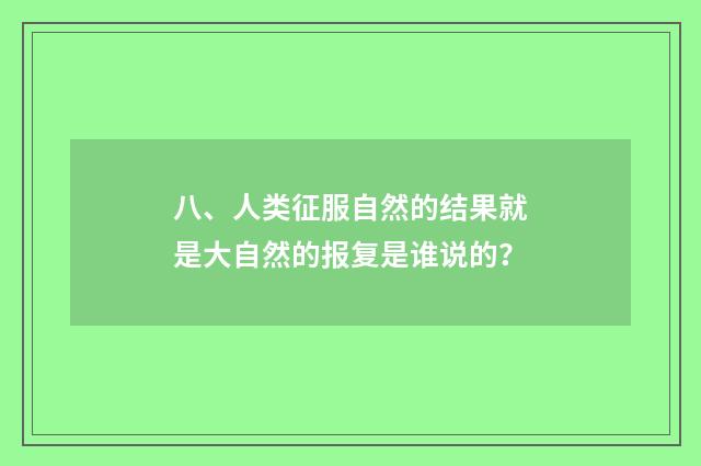 八、人类征服自然的结果就是大自然的报复是谁说的？