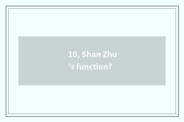 10, Shan Zhu's function?