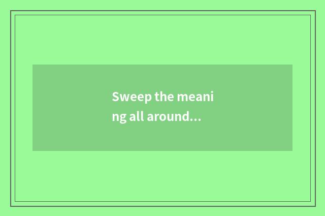 Sweep the meaning all around?