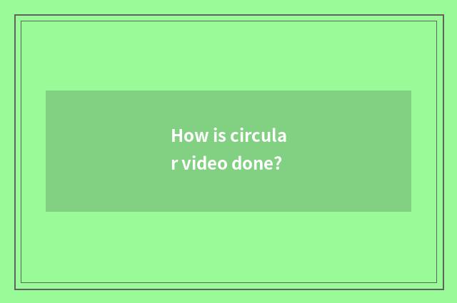 How is circular video done?