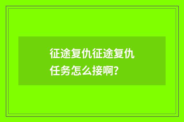 征途复仇征途复仇任务怎么接啊？