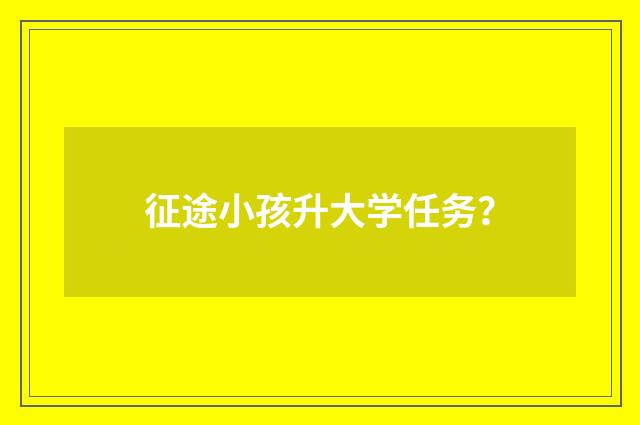 征途小孩升大学任务？