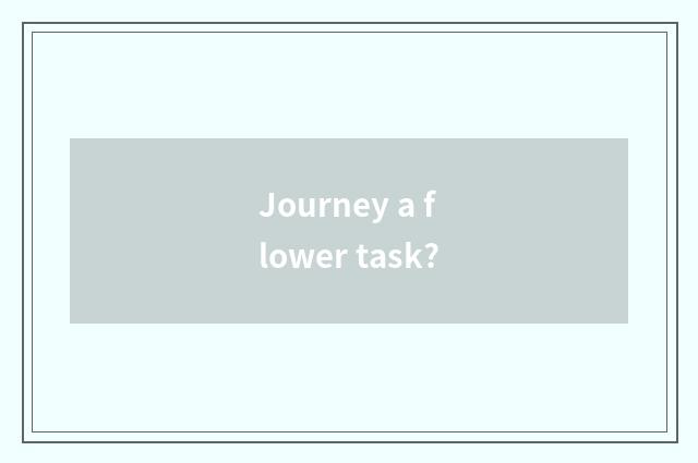 Journey a flower task?