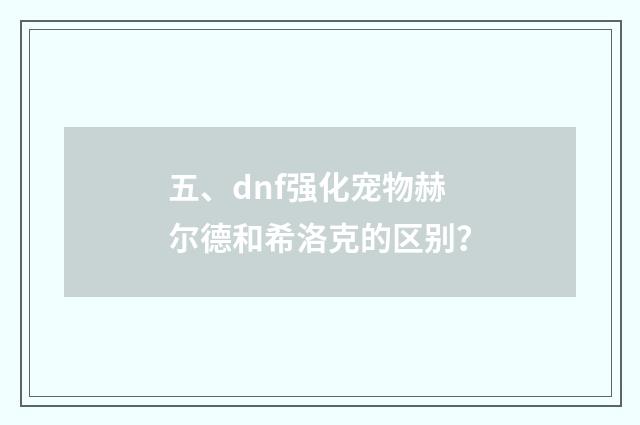 五、dnf强化宠物赫尔德和希洛克的区别？