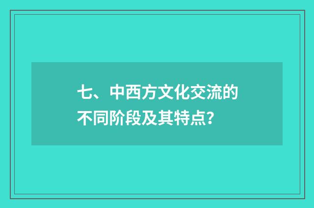 七、中西方文化交流的不同阶段及其特点？