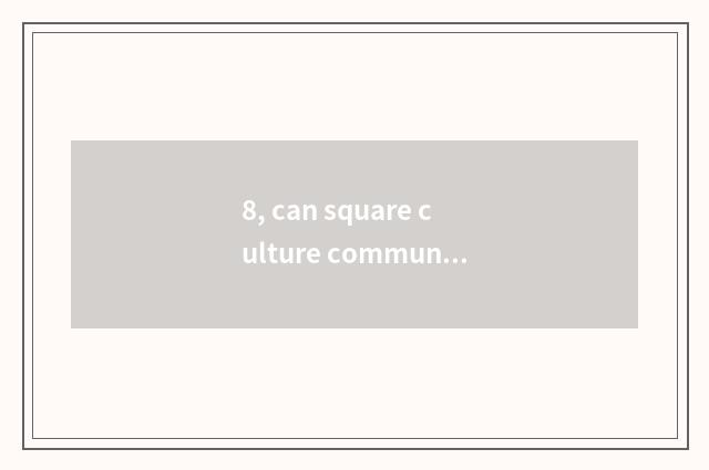 8, can square culture communication divide Chinese and Western to for a few diff