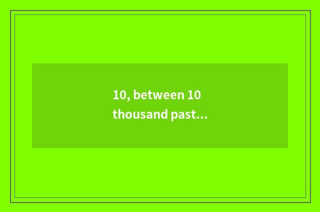 10, between 10 thousand past years whose open does Chinese and Western just buil
