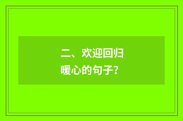 二、欢迎回归暖心的句子？
