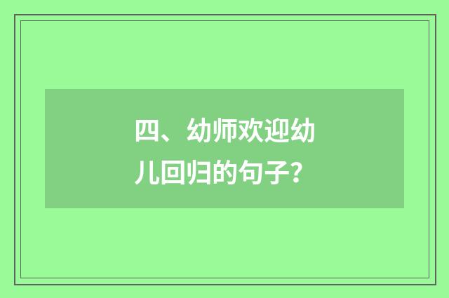 四、幼师欢迎幼儿回归的句子？
