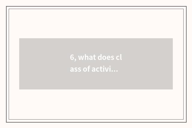 6, what does class of activity of elementary school interest have?