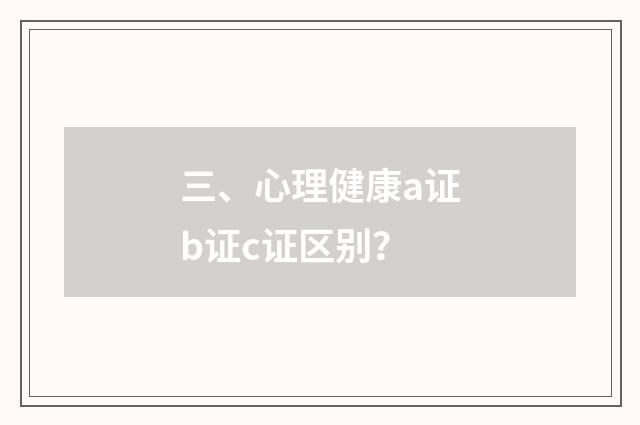 三、心理健康a证b证c证区别？