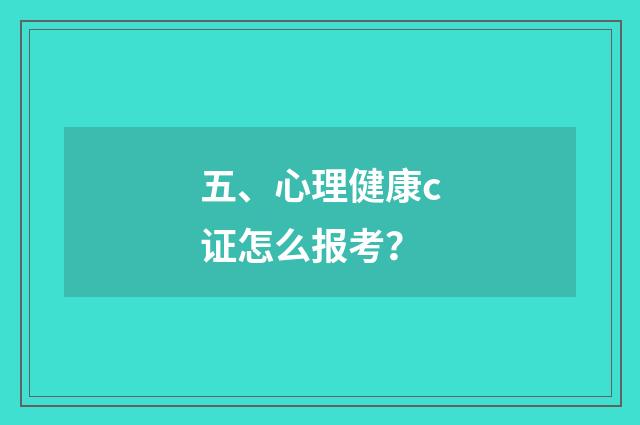 五、心理健康c证怎么报考？