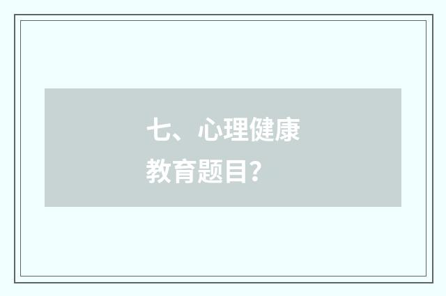 七、心理健康教育题目？