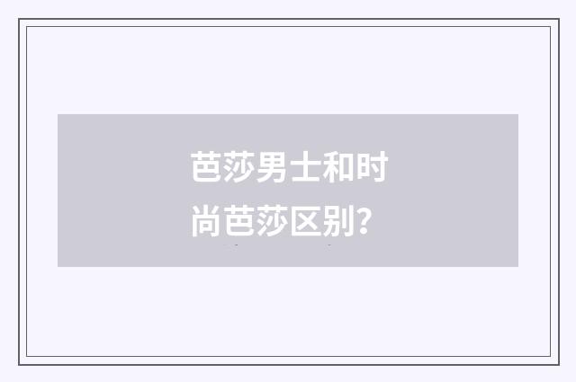 芭莎男士和时尚芭莎区别?