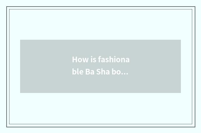How is fashionable Ba Sha bought?