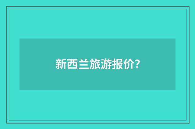新西兰旅游报价?