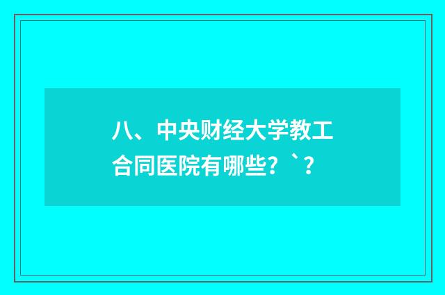 八、中央财经大学教工合同医院有哪些？`？