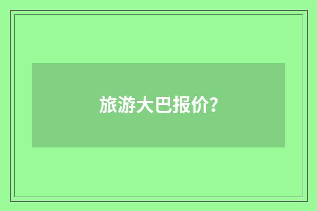 旅游大巴报价？