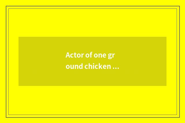 Actor of one ground chicken feather?