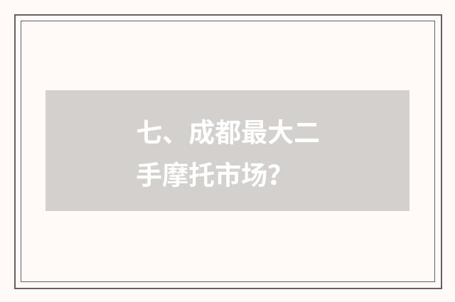 七、成都最大二手摩托市场？