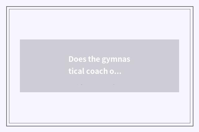 Does the gymnastical coach of gym strike level how?