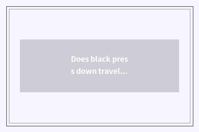 Does black press down travel quote?