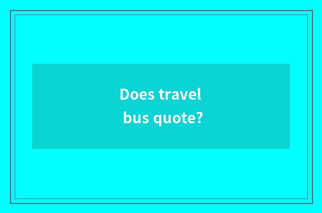 Does travel bus quote?