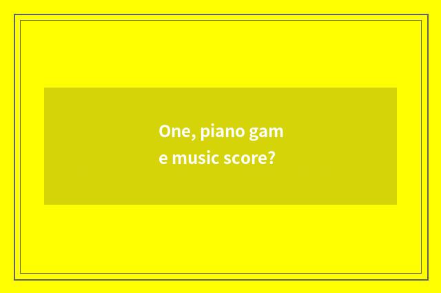 One, piano game music score?