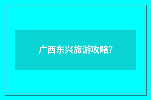 广西东兴旅游攻略？