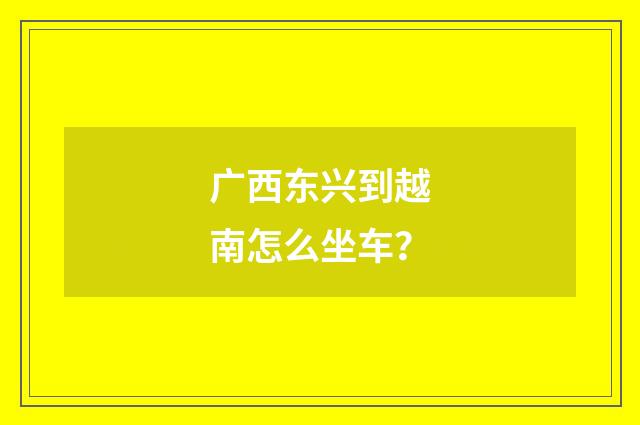 广西东兴到越南怎么坐车？