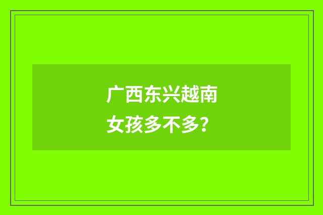 广西东兴越南女孩多不多？