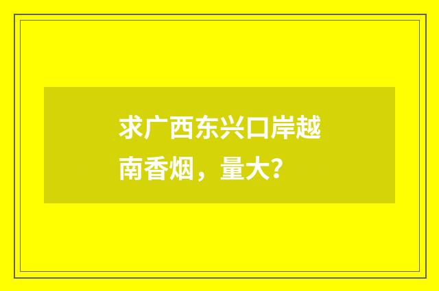 求广西东兴口岸越南香烟，量大？