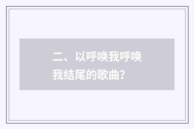 二、以呼唤我呼唤我结尾的歌曲？