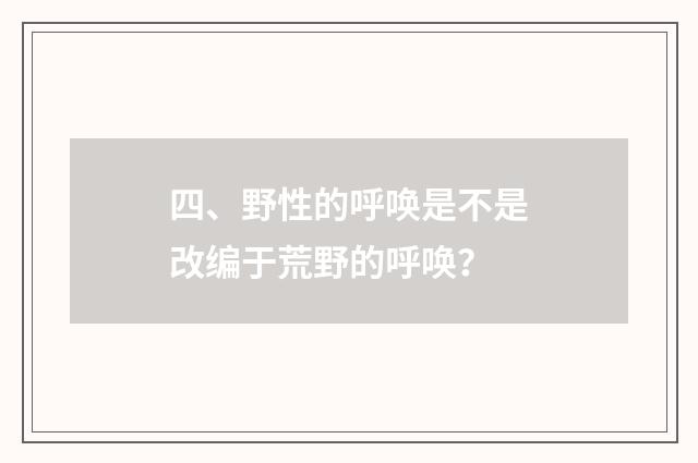 四、野性的呼唤是不是改编于荒野的呼唤？