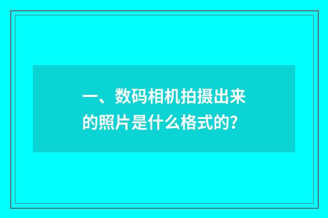 一、数码相机拍摄出来的照片是什么格式的？