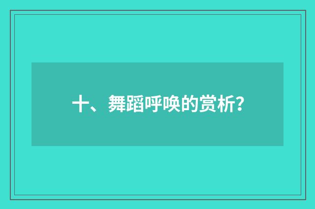 十、舞蹈呼唤的赏析？