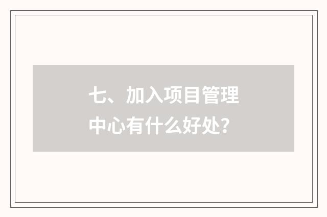 七、加入项目管理中心有什么好处？