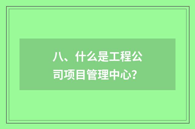 八、什么是工程公司项目管理中心？