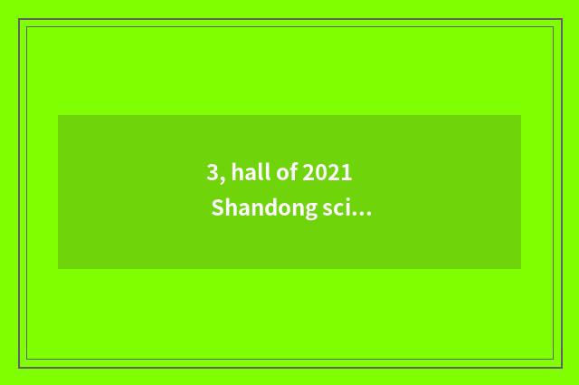 3, hall of 2021 Shandong science and technology what project?