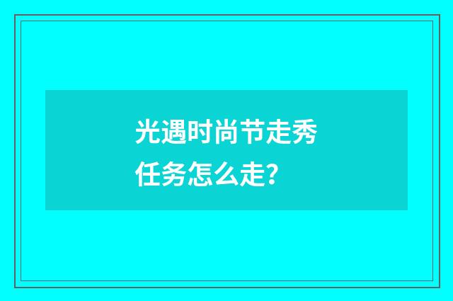 光遇时尚节走秀任务怎么走?