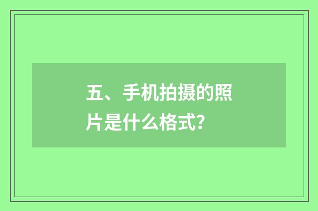 五、手机拍摄的照片是什么格式？