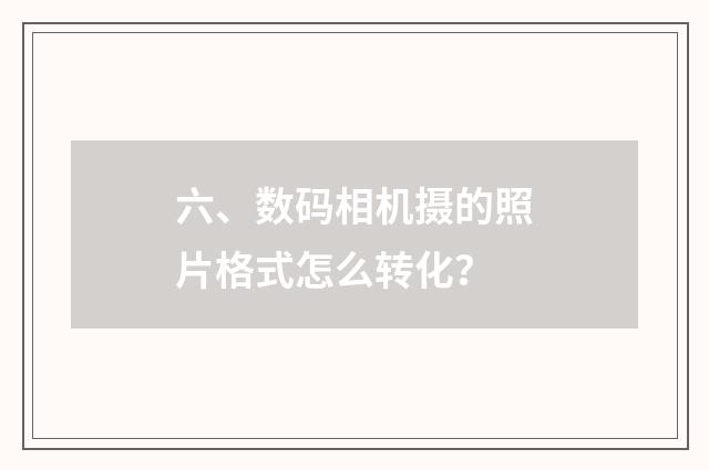 六、数码相机摄的照片格式怎么转化？